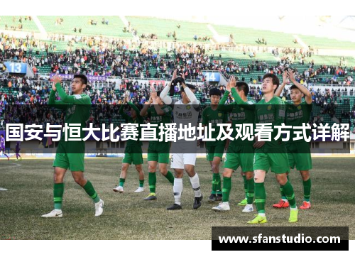 国安与恒大比赛直播地址及观看方式详解