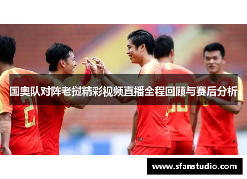 国奥队对阵老挝精彩视频直播全程回顾与赛后分析