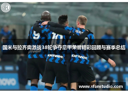 国米与拉齐奥激战38轮争夺意甲荣誉精彩回顾与赛季总结