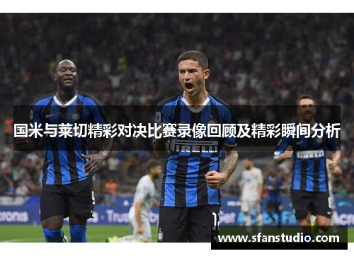 国米与莱切精彩对决比赛录像回顾及精彩瞬间分析