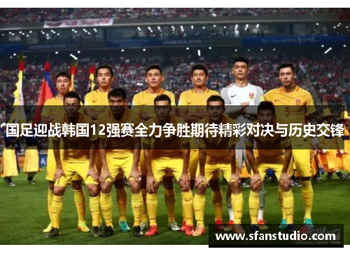 国足迎战韩国12强赛全力争胜期待精彩对决与历史交锋