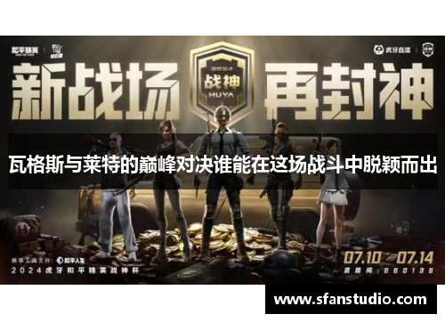 瓦格斯与莱特的巅峰对决谁能在这场战斗中脱颖而出