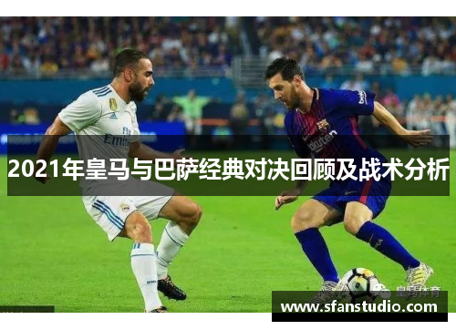 2021年皇马与巴萨经典对决回顾及战术分析