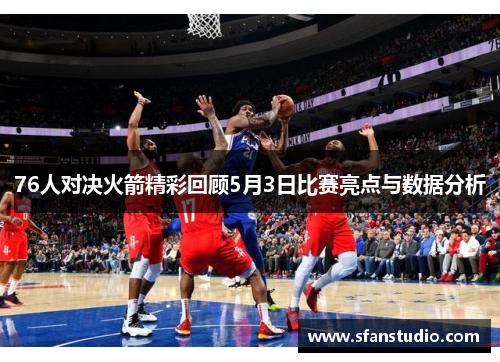 76人对决火箭精彩回顾5月3日比赛亮点与数据分析