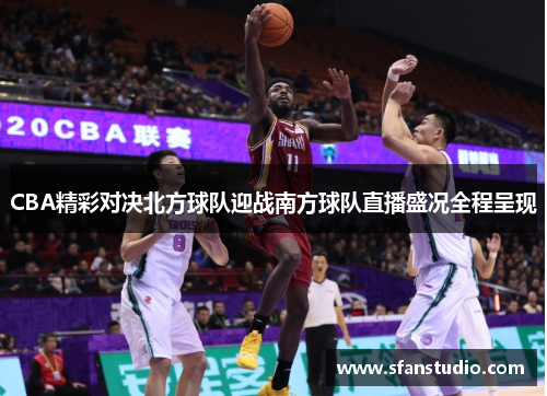CBA精彩对决北方球队迎战南方球队直播盛况全程呈现
