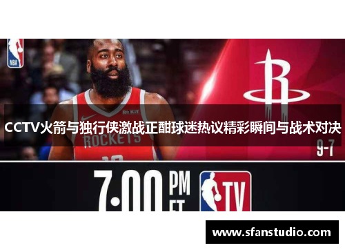 CCTV火箭与独行侠激战正酣球迷热议精彩瞬间与战术对决
