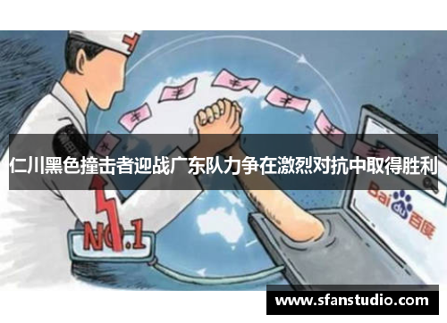 仁川黑色撞击者迎战广东队力争在激烈对抗中取得胜利