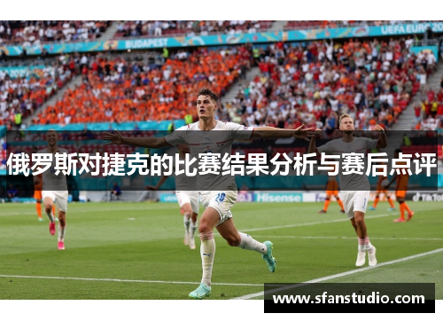 俄罗斯对捷克的比赛结果分析与赛后点评