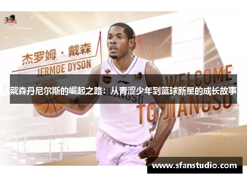 戴森丹尼尔斯的崛起之路：从青涩少年到篮球新星的成长故事