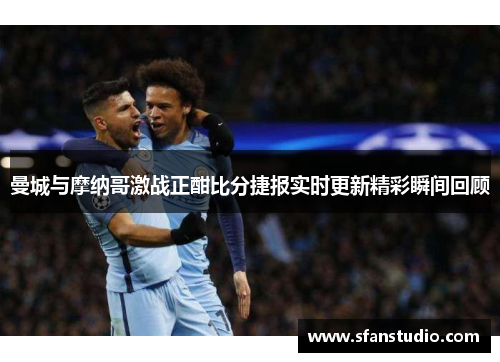 曼城与摩纳哥激战正酣比分捷报实时更新精彩瞬间回顾