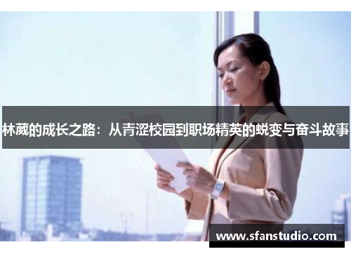 林葳的成长之路：从青涩校园到职场精英的蜕变与奋斗故事