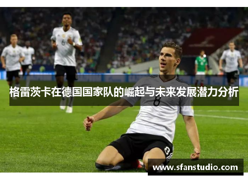 格雷茨卡在德国国家队的崛起与未来发展潜力分析