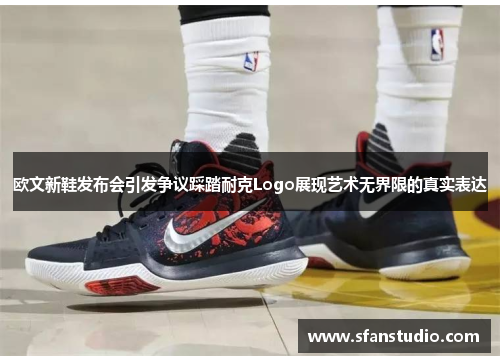 欧文新鞋发布会引发争议踩踏耐克Logo展现艺术无界限的真实表达